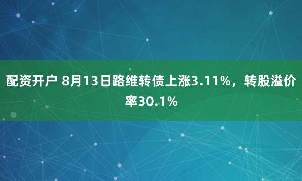 配资开户 8月13日路维转债上涨3.11%，转股溢价率30.1%